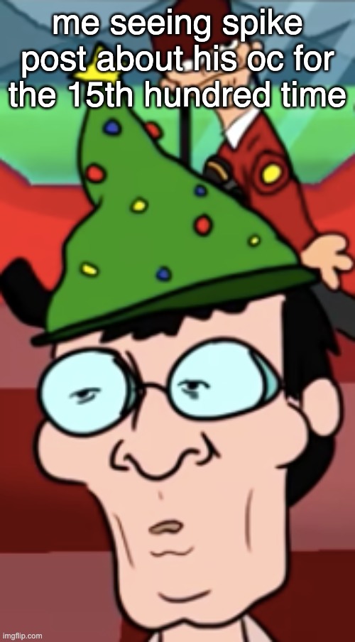 me seeing spike post about his oc for the 15th hundred time | made w/ Imgflip meme maker