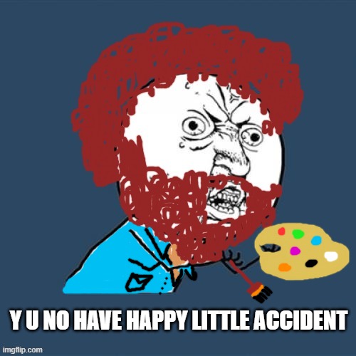 Anyone else remember YU November? That was fun... | Y U NO HAVE HAPPY LITTLE ACCIDENT | image tagged in y u november,bob ross,y u no | made w/ Imgflip meme maker