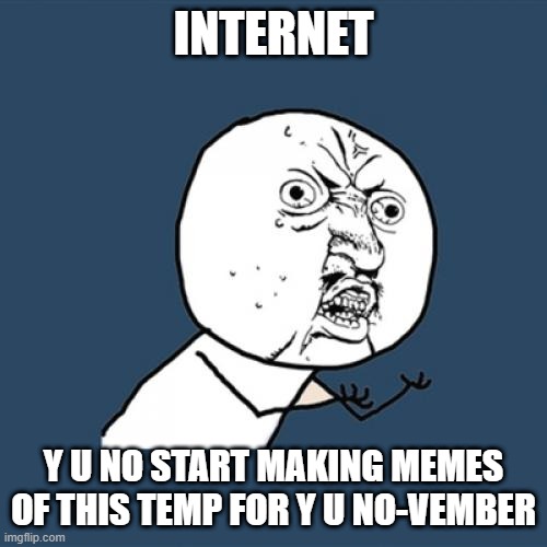 Y U No | INTERNET; Y U NO START MAKING MEMES OF THIS TEMP FOR Y U NO-VEMBER | image tagged in memes,y u no | made w/ Imgflip meme maker