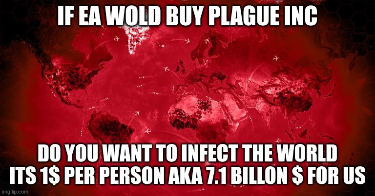 Plague Inc. |  IF EA WOLD BUY PLAGUE INC; DO YOU WANT TO INFECT THE WORLD ITS 1$ PER PERSON AKA 7.1 BILLON $ FOR US | image tagged in plague inc | made w/ Imgflip meme maker