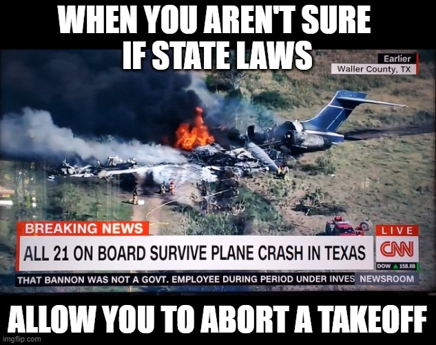 Saved the airline $10,000 | WHEN YOU AREN'T SURE 
IF STATE LAWS; ALLOW YOU TO ABORT A TAKEOFF | image tagged in abortion,texas,stupid laws | made w/ Imgflip meme maker