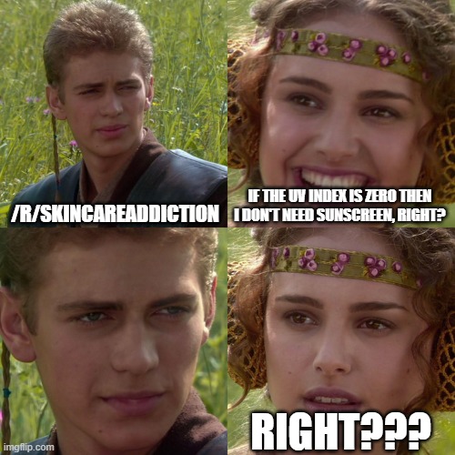 Anakin Padme 4 Panel | /R/SKINCAREADDICTION; IF THE UV INDEX IS ZERO THEN I DON'T NEED SUNSCREEN, RIGHT? RIGHT??? | image tagged in anakin padme 4 panel,SCAcirclejerk | made w/ Imgflip meme maker