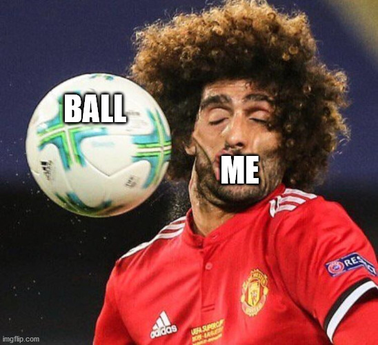 A Ball To The Face Hurts A Lot | BALL; ME | image tagged in marouane fellani,memes | made w/ Imgflip meme maker