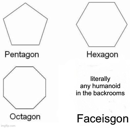 Oh hey look an actual backrooms meme |  literally any humanoid in the backrooms; Faceisgon | image tagged in memes,pentagon hexagon octagon,the backrooms | made w/ Imgflip meme maker