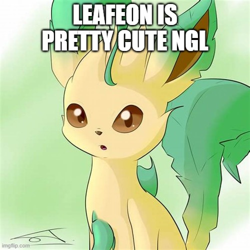 might even become her | LEAFEON IS PRETTY CUTE NGL | made w/ Imgflip meme maker