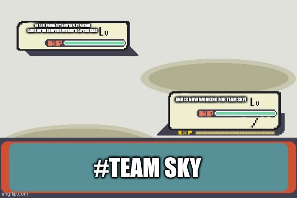 TEAM SKY! | YA GURL FOUND OUT HOW TO PLAY POKEON GAMES ON THE COMPUTER WITHOUT A CAPTURE CARD; AND IS NOW WORKING FOR TEAM SKY! #TEAM SKY | image tagged in pokemon battle | made w/ Imgflip meme maker