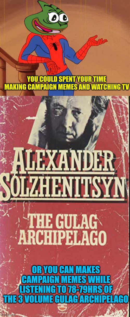 The rate reality is going, it doesn’t hurt to learn and meme | YOU COULD SPENT YOUR TIME MAKING CAMPAIGN MEMES AND WATCHING TV; OR YOU CAN MAKES CAMPAIGN MEMES WHILE LISTENING TO 78-79HRS OF THE 3 VOLUME GULAG ARCHIPELAGO | image tagged in you know why i'm here spiderman | made w/ Imgflip meme maker