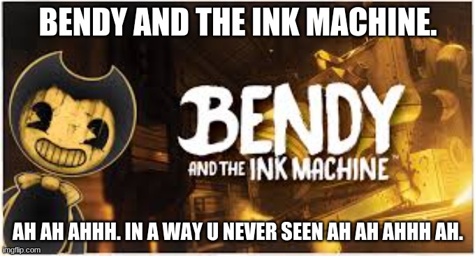 Funny bendy meme | BENDY AND THE INK MACHINE. AH AH AHHH. IN A WAY U NEVER SEEN AH AH AHHH AH. | image tagged in bendy and the ink machine | made w/ Imgflip meme maker