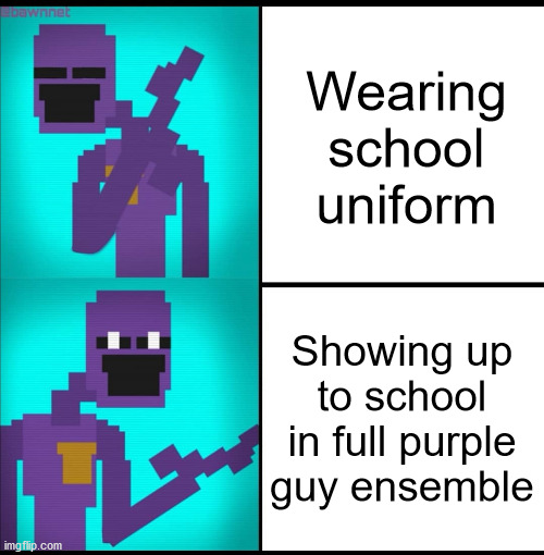 True story | Wearing school uniform Showing up to school in full purple guy ensemble | image tagged in drake hotline bling meme fnaf edition | made w/ Imgflip meme maker