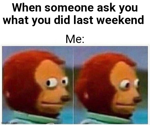 Monkey Puppet Meme | When someone ask you what you did last weekend; Me: | image tagged in memes,monkey puppet | made w/ Imgflip meme maker