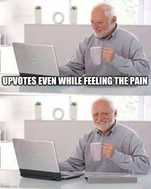 Hide the Pain Harold Meme | UPVOTES EVEN WHILE FEELING THE PAIN | image tagged in memes,hide the pain harold | made w/ Imgflip meme maker