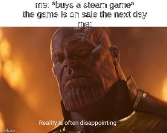 why must you hurt me in this way | me: *buys a steam game*
the game is on sale the next day
me: | image tagged in reality is often dissapointing,thanos,steam,gaming | made w/ Imgflip meme maker