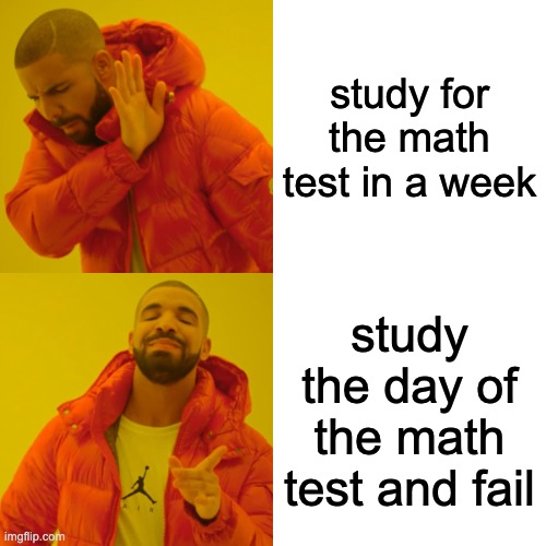 math test meme | study for the math test in a week; study the day of the math test and fail | image tagged in memes,drake hotline bling | made w/ Imgflip meme maker