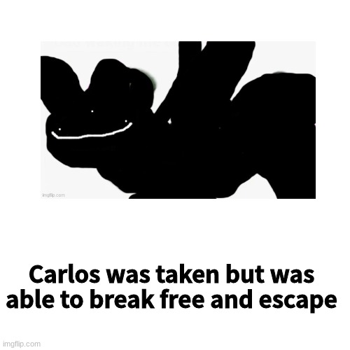 Blank Transparent Square | Carlos was taken but was able to break free and escape | image tagged in memes,blank transparent square | made w/ Imgflip meme maker