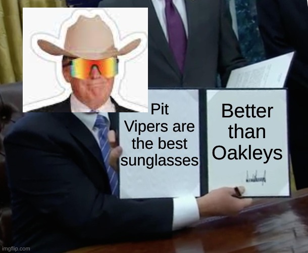 Trump | Pit Vipers are the best sunglasses; Better than Oakleys | image tagged in memes,trump bill signing | made w/ Imgflip meme maker