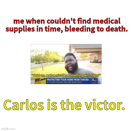 I used a spin-the-wheel to decide who dies | me when couldn't find medical supplies in time, bleeding to death. Carlos is the victor. | image tagged in memes,blank transparent square | made w/ Imgflip meme maker