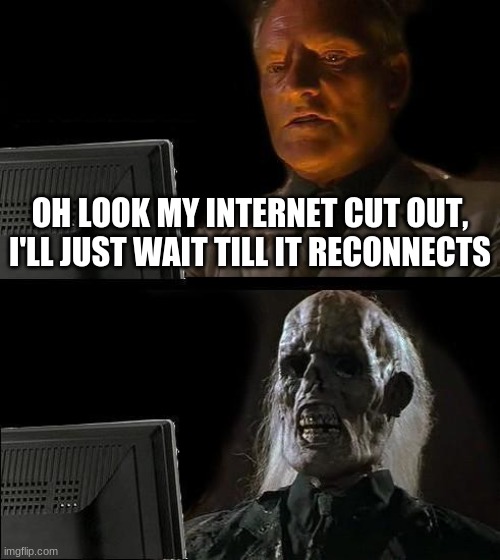 But it never did | OH LOOK MY INTERNET CUT OUT, I'LL JUST WAIT TILL IT RECONNECTS | image tagged in memes,i'll just wait here | made w/ Imgflip meme maker