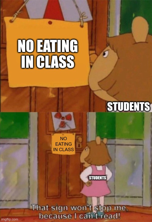 DW Sign Won't Stop Me Because I Can't Read | NO EATING IN CLASS; STUDENTS; NO EATING IN CLASS; STUDENTS | image tagged in dw sign won't stop me because i can't read | made w/ Imgflip meme maker