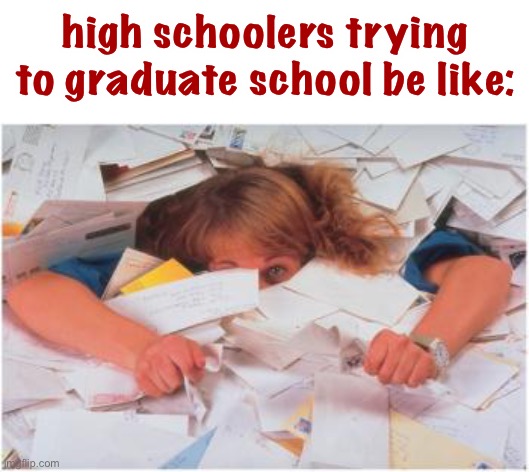seriously it’s a busy affair lol | high schoolers trying to graduate school be like: | image tagged in pile of papers,high school,funny,busy,school | made w/ Imgflip meme maker