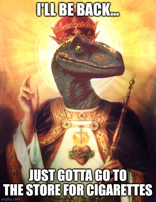I'LL BE BACK... JUST GOTTA GO TO THE STORE FOR CIGARETTES | image tagged in velociraptor,jesus | made w/ Imgflip meme maker