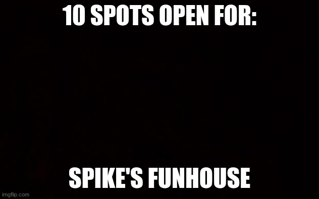 Wide black blank meme template | 10 SPOTS OPEN FOR:; SPIKE'S FUNHOUSE | image tagged in wide black blank meme template | made w/ Imgflip meme maker