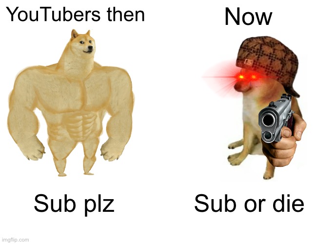 YouTubers then and now | YouTubers then; Now; Sub plz; Sub or die | image tagged in memes,buff doge vs cheems | made w/ Imgflip meme maker