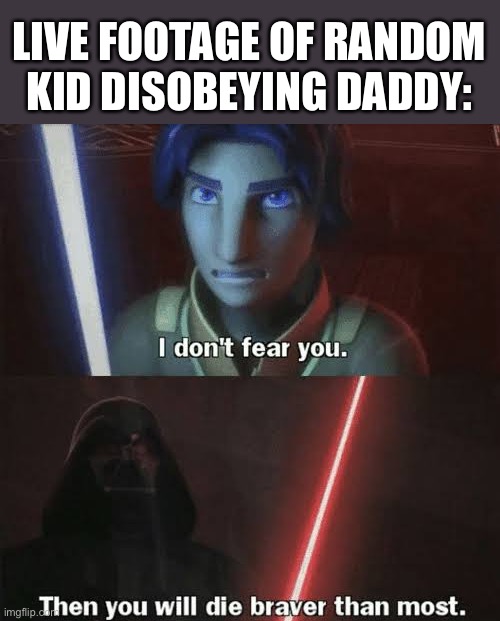 well this dad has issues | LIVE FOOTAGE OF RANDOM KID DISOBEYING DADDY: | image tagged in then you will die braver than most | made w/ Imgflip meme maker