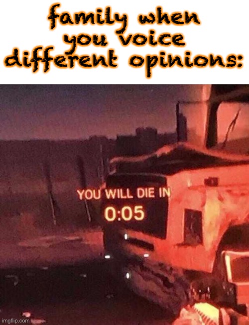 font color is for halloween spirit | family when you voice different opinions: | image tagged in you will die in 0 05 | made w/ Imgflip meme maker