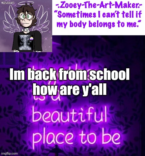 Im back from school 
how are y'all | image tagged in zooey s shiptost temp | made w/ Imgflip meme maker