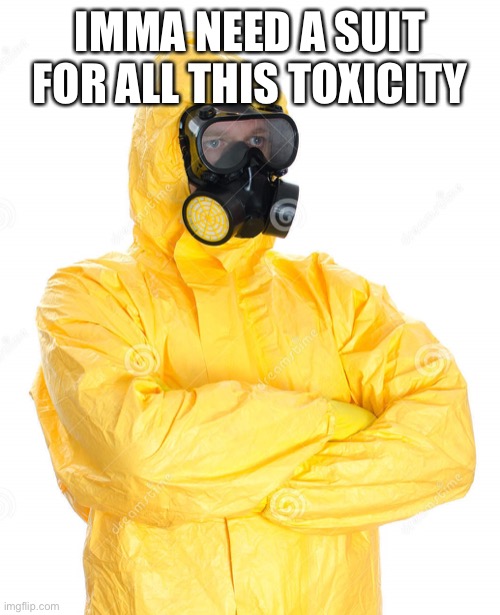 toxic suit | IMMA NEED A SUIT FOR ALL THIS TOXICITY | image tagged in toxic suit | made w/ Imgflip meme maker