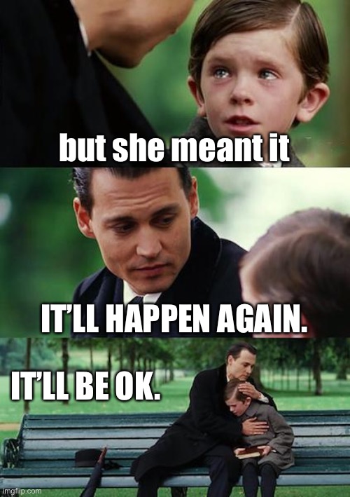 Finding Neverland | but she meant it; IT’LL HAPPEN AGAIN. IT’LL BE OK. | image tagged in memes,finding neverland | made w/ Imgflip meme maker