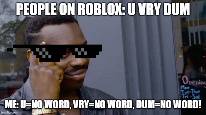 Whos dumb now? | PEOPLE ON ROBLOX: U VRY DUM; ME: U=NO WORD, VRY=NO WORD, DUM=NO WORD! | image tagged in memes,roll safe think about it | made w/ Imgflip meme maker