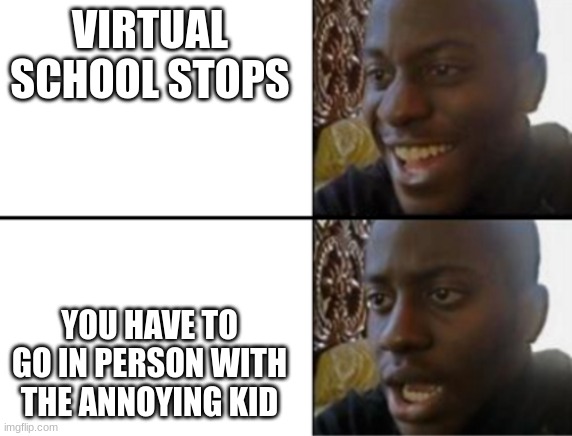 Oh yeah! Oh no... | VIRTUAL SCHOOL STOPS; YOU HAVE TO GO IN PERSON WITH THE ANNOYING KID | image tagged in oh yeah oh no | made w/ Imgflip meme maker