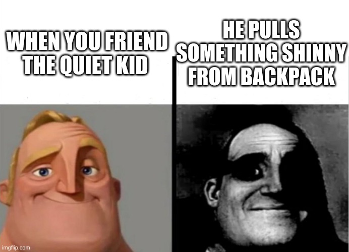 Teacher's Copy |  HE PULLS SOMETHING SHINNY FROM BACKPACK; WHEN YOU FRIEND THE QUIET KID | image tagged in teacher's copy | made w/ Imgflip meme maker