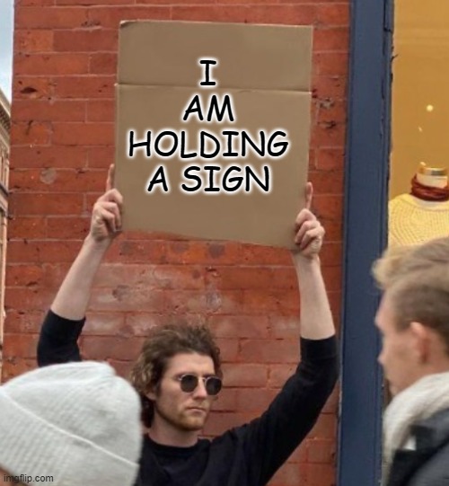 i am holding a sign | I AM HOLDING A SIGN | image tagged in guy holding cardboard sign closer | made w/ Imgflip meme maker