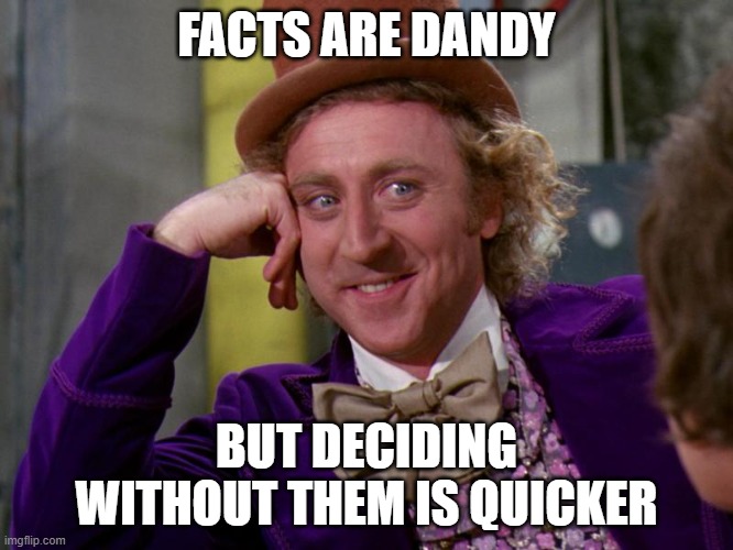 charlie-chocolate-factory | FACTS ARE DANDY BUT DECIDING WITHOUT THEM IS QUICKER | image tagged in charlie-chocolate-factory | made w/ Imgflip meme maker