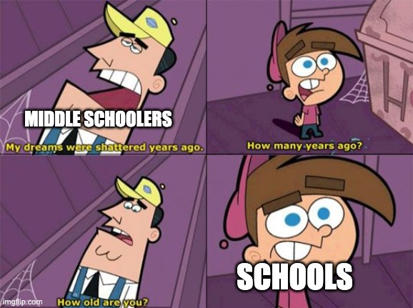 La da title | MIDDLE SCHOOLERS; SCHOOLS | image tagged in my dreams were shattered years ago | made w/ Imgflip meme maker