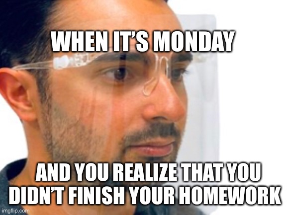 It happens to all of us | WHEN IT’S MONDAY; AND YOU REALIZE THAT YOU DIDN’T FINISH YOUR HOMEWORK | image tagged in blank white template,memes,funny,mondays,homework | made w/ Imgflip meme maker