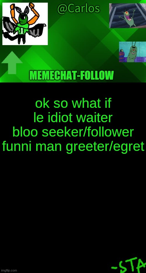 h m m m m m m m m and danish bf????? | ok so what if
le idiot waiter
bloo seeker/follower
funni man greeter/egret | made w/ Imgflip meme maker