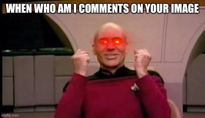Happy Picard | WHEN WHO AM I COMMENTS ON YOUR IMAGE | image tagged in happy picard | made w/ Imgflip meme maker