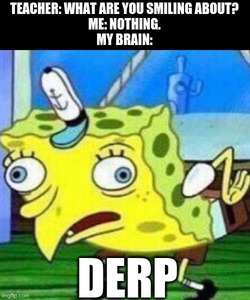 When you giggle during your school exam: | TEACHER: WHAT ARE YOU SMILING ABOUT?
ME: NOTHING.
MY BRAIN:; DERP | image tagged in triggerpaul,funny,school | made w/ Imgflip meme maker