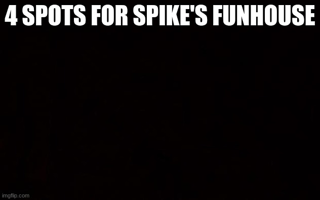 Wide black blank meme template | 4 SPOTS FOR SPIKE'S FUNHOUSE | image tagged in wide black blank meme template | made w/ Imgflip meme maker
