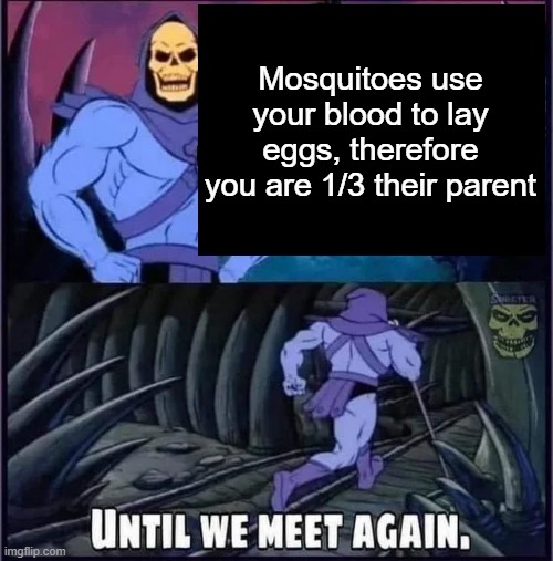 Until we meet again. | Mosquitoes use your blood to lay eggs, therefore you are 1/3 their parent | image tagged in until we meet again | made w/ Imgflip meme maker