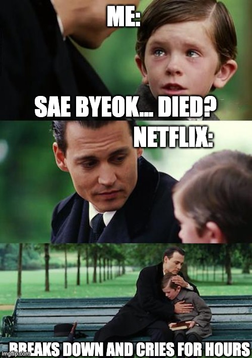 it hurt | ME:; SAE BYEOK... DIED? NETFLIX:; BREAKS DOWN AND CRIES FOR HOURS | image tagged in memes,finding neverland | made w/ Imgflip meme maker