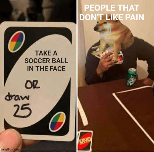 Would You Draw 25 Cards? | PEOPLE THAT DON'T LIKE PAIN; TAKE A SOCCER BALL IN THE FACE | image tagged in uno draw 25 cards,sports,memes,soccer | made w/ Imgflip meme maker