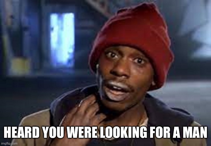 Tyrone | HEARD YOU WERE LOOKING FOR A MAN | image tagged in tyrone biggums | made w/ Imgflip meme maker