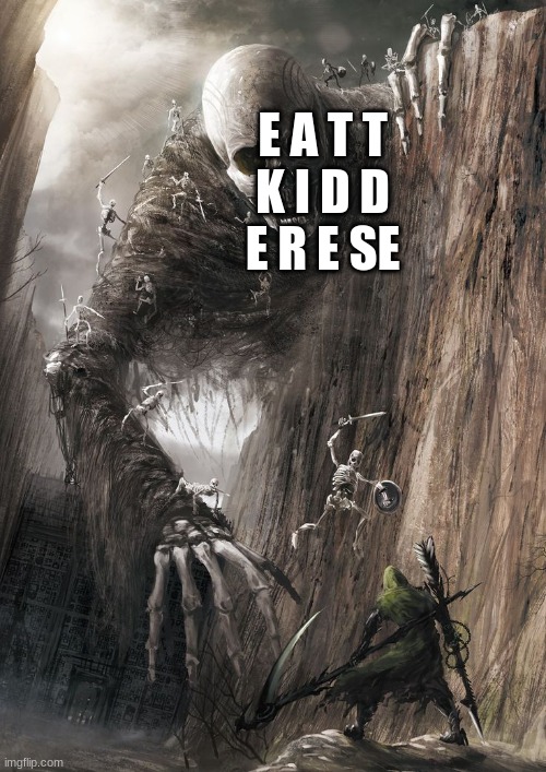 giant monster | E A T T
K I D D
E R E SE | image tagged in giant monster | made w/ Imgflip meme maker