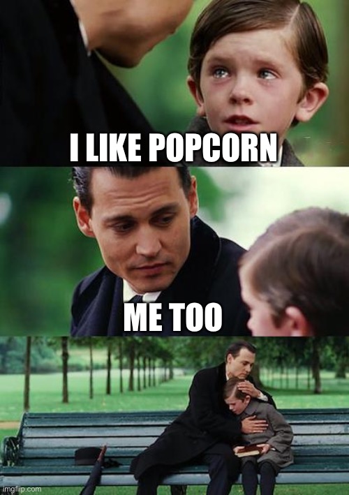 Don’t be ashamed for liking popcorn | I LIKE POPCORN; ME TOO | image tagged in memes,finding neverland | made w/ Imgflip meme maker
