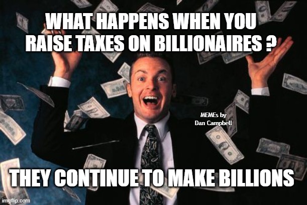 Money Man Meme | WHAT HAPPENS WHEN YOU RAISE TAXES ON BILLIONAIRES ? MEMEs by Dan Campbell; THEY CONTINUE TO MAKE BILLIONS | image tagged in memes,money man | made w/ Imgflip meme maker