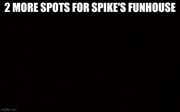 Wide black blank meme template | 2 MORE SPOTS FOR SPIKE'S FUNHOUSE | image tagged in wide black blank meme template | made w/ Imgflip meme maker